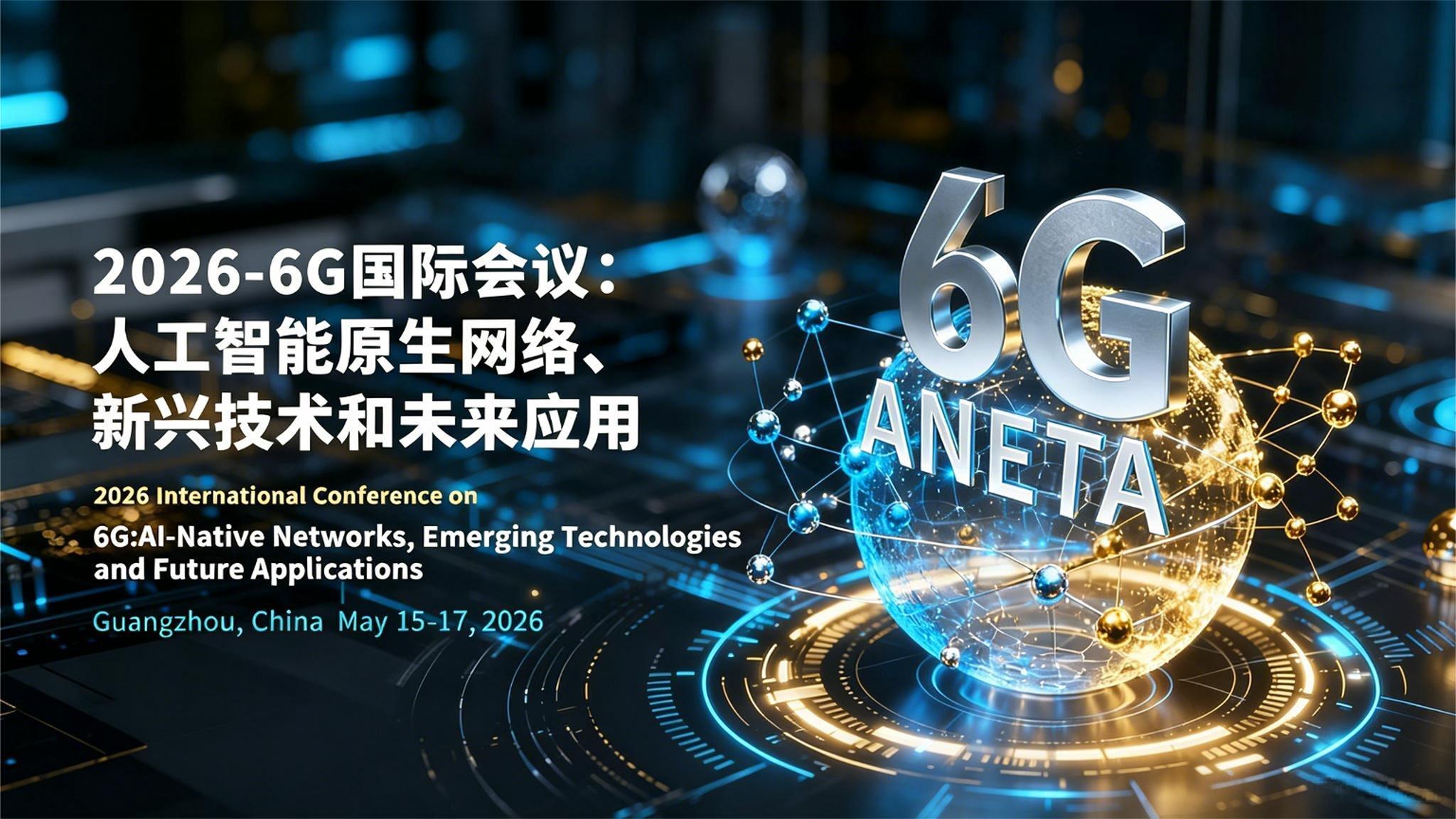 2026年6G：AI原生网络、新兴技术与未来应用国际会议（6G-ANETA 2026）